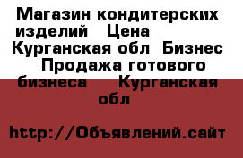 Магазин кондитерских изделий › Цена ­ 80 000 - Курганская обл. Бизнес » Продажа готового бизнеса   . Курганская обл.